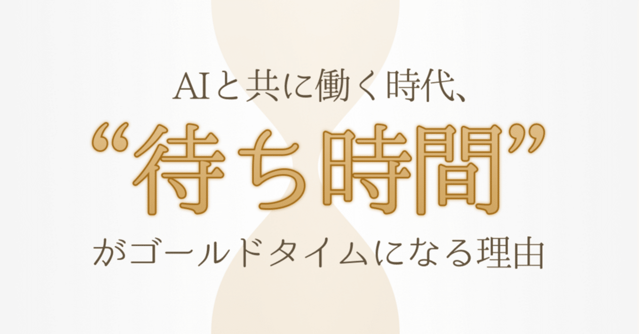 AIと共に働く時代、“待ち時間”がゴールドタイムになる理由
